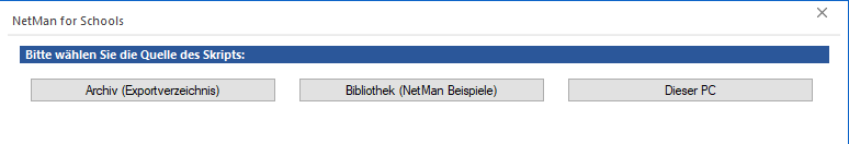 Dialog bitte wählen Sie die Quelle des Skripts mit den Schaltflächen: Archiv (Exportverzeichnis), Bibliothek (NetMan Beispiele), Dieser PC Dialog bitte wählen Sie die Quelle des Skripts mit den Schaltflächen: Archiv (Exportverzeichnis), Bibliothek (NetMan Beispiele), Dieser PC